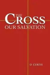 The Cross - Our Salvation - Curtis D.
