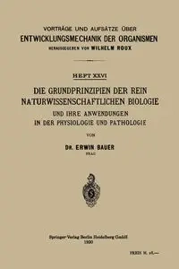 Die Grundprinzipien Der Rein Naturwissenschaftlichen Biologie Und Ihre Anwendungen in Der Physiologie Und Pathologie - Erwin Bauer
