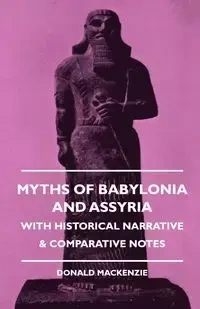 Myths of Babylonia and Assyria - With Historical Narrative & Comparative Notes - A. Mackenzie Donald