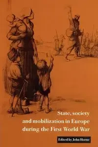State, Society and Mobilization in Europe During the First World War - Horne John N.