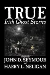True Irish Ghost Stories, Compiled by St. John D. Seymour, Fiction, Fairy Tales, Folk Tales, Legends & Mythology, Ghost, Horror - Seymour St. John D.