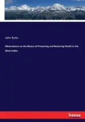 Observations on the Means of Preserving and Restoring Health in the West-Indies - John Rollo