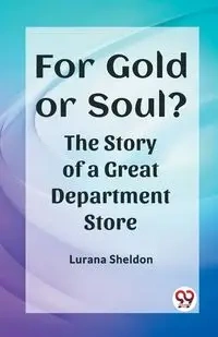 For Gold or Soul? The Story of a Great Department Store - Sheldon Lurana