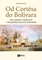 Od Cortesa do Bolivara. Zarys dziejów wojskowych.. - Rafał Reichert
