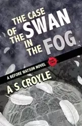 The Case of the Swan in the Fog - A Before Watson Novel - Book Three - Croyle A S