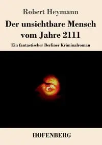 Der unsichtbare Mensch vom Jahre 2111 - Robert Heymann