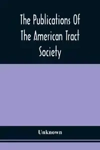The Publications Of The American Tract Society - Unknown
