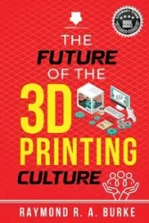 The Future of the 3D Printing Culture - Raymond R.A. Burke
