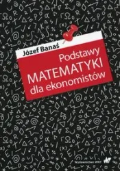 Podstawy matematyki dla ekonomistów - Józef Banaś