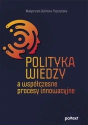 Polityka wiedzy a współczesne procesy innowacyjne - Małgorzata Golińska-Pieszyńska