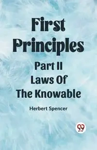 First Principles Part II Laws Of The Knowable - Spencer Herbert