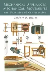 Mechanical Appliances, Mechanical Movements and Novelties of Construction - Hiscox Gardner  D.