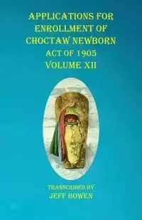 Applications For Enrollment of Choctaw  Newborn Act of 1905    Volume XII - Bowen Jeff