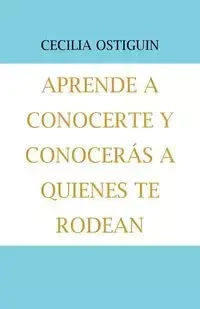 Aprende a Conocerte Y Conocerás a Quienes Te Rodean - Cecilia Ostiguin