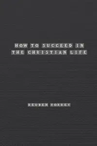 How to Succeed in the Christian Life - Rueben Torrey