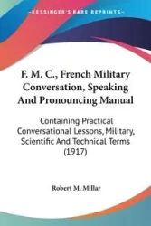 F. M. C., French Military Conversation, Speaking And Pronouncing Manual - Robert M. Millar