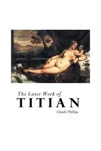 THE LATER WORK OF TITIAN - Claude Phillips