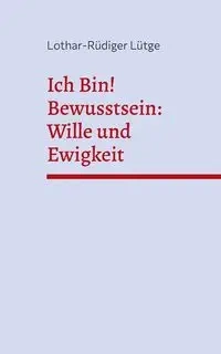 Ich Bin! Bewusstsein - Lütge Lothar-Rüdiger
