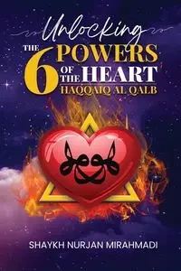 Unlocking the 6 Powers of the Heart - Haqqaiq al Qalb - Mirahmadi Nurjan
