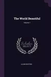 The World Beautiful; Volume 1 - Lilian Whiting