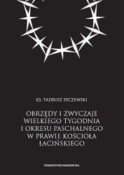 Obrzędy i zwyczaje Wielkiego Tygodnia i okresu paschalnego w prawie Kościoła łacińskiego - Tadeusz Syczewski