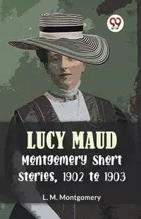 Lucy Maud Montgomery Short Stories, 1902 To 1903 - Montgomery L.M.