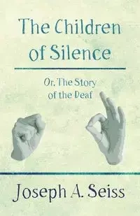 The Children of Silence - Or, The Story of the Deaf - Joseph A. Seiss