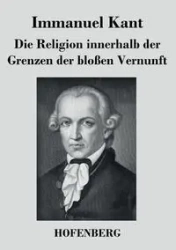 Die Religion innerhalb der Grenzen der bloßen Vernunft - Kant Immanuel
