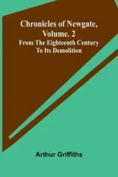 Chronicles of Newgate, Vol. 2; From the eighteenth century to its demolition - Arthur Griffiths