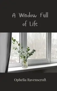 A Window Full of Life - Ophelia Ravenscroft