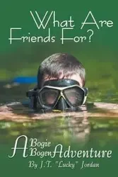 What Are Friends For? A Bogie Bogen Adventure - Jordan J.T. "Lucky"