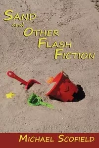 Sand and Other Flash Fiction, Short Stories - Michael Scofield