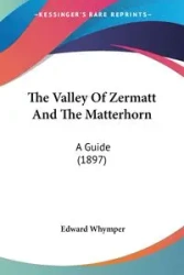 The Valley Of Zermatt And The Matterhorn - Edward Whymper