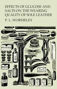 Effects of Glucose and Salts on the Wearing Quality of Sole Leather - Wormeley P. L.