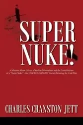Super Nuke! A Memoir About Life as a Nuclear Submariner and the Contributions of a "Super Nuke" - the USS RAY (SSN653) Toward Winning the Cold War - Charles Jett Cranston