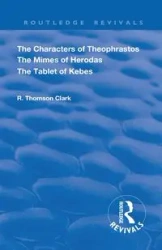 The Characters of Theophrastos. The Mimes of Herodas. The Tablet of Kebes. (1909) - Clark R. Thomson