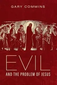 Evil and the Problem of Jesus - Gary Commins