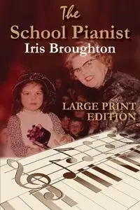 The School Pianist - Iris Broughton LARGE PRINT EDITION - Iris Broughton