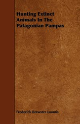 Hunting Extinct Animals In The Patagonian Pampas - Frederick Loomis Brewster
