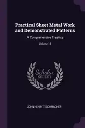 Practical Sheet Metal Work and Demonstrated Patterns - John Henry Teschmacher