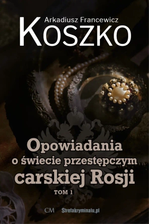 Opowiadania o świecie przestępczym carskiej Rosji Tom 1 - Arkadiusz Koszko Francewicz