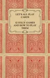 Let's All Play Cards - 12 Jolly Games and How to Play Them - Anon