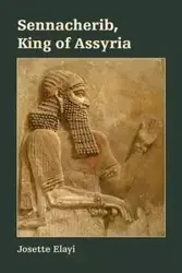 Sennacherib, King of Assyria - Josette Elayi