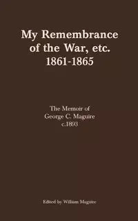 My Remembrance of the War, etc. 1861-1865 - Maguire William