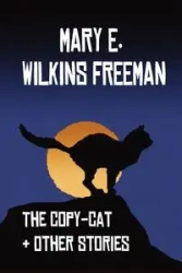 The Copy-Cat & Other Stories - Freeman Mary Eleanor Wilkins