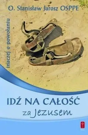 Idź na całość za Jezusem. Inaczej o powołaniu - Stanisław Jarosz OSPPE
