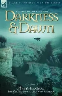 Darkness & Dawn Volume 3 - The After Glow - George Allen England