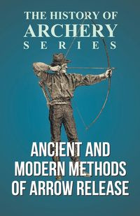 Ancient and Modern Methods of Arrow Release (History of Archery Series) - Morse Edward S.