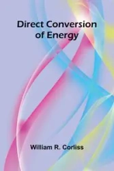 Direct Conversion Of Energy - R. Corliss William
