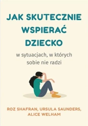 Jak skutecznie wspierać dziecko w sytuacjach.. - Roz Shafran, Ursula Saunders, Alice Welham, Ewa Z